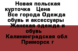 Новая польская курточка › Цена ­ 2 000 - Все города Одежда, обувь и аксессуары » Женская одежда и обувь   . Калининградская обл.,Приморск г.